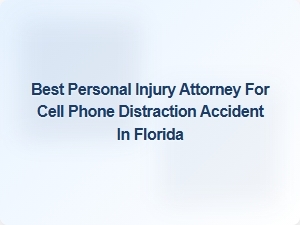 Finding the Best Personal Injury Attorney for Cell Phone Distraction Accidents in Florida
