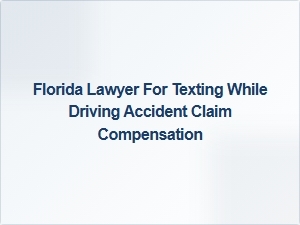 Florida Lawyer for Texting While Driving Accident Compensation Claims