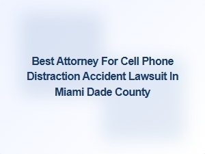 Top Attorney for Cell Phone Distraction Accident Cases in Miami Dade County