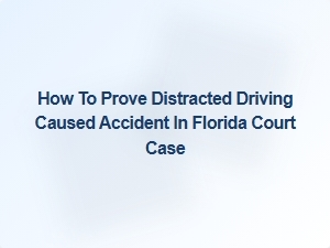 Proving Distracted Driving Caused an Accident in Florida Court