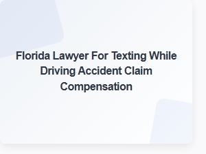 Florida Lawyer for Texting While Driving Accident Compensation Claims