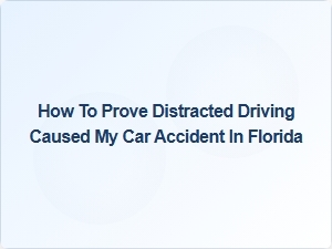 How to Prove Distracted Driving Caused Your Florida Car Accident