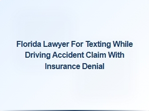 Florida Lawyer for Texting While Driving Claims After Insurance Denial